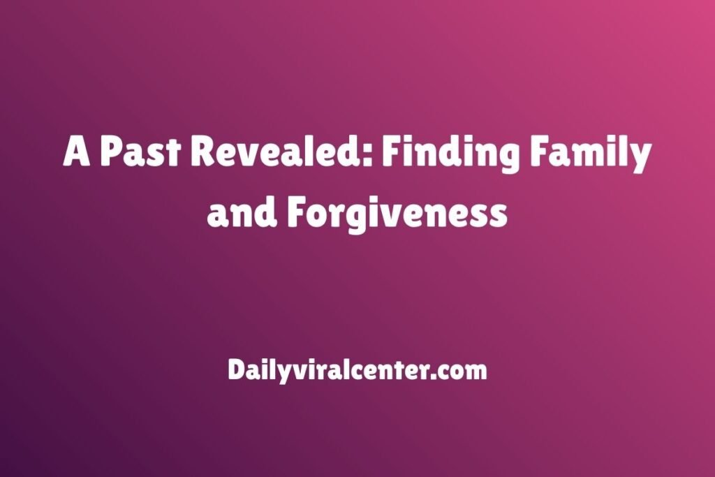 A Past Revealed: Finding Family and Forgiveness