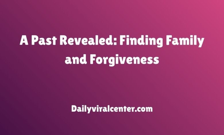 A Past Revealed: Finding Family and Forgiveness