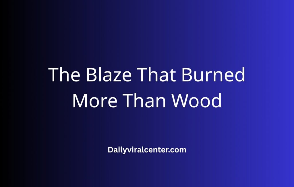The Blaze That Burned More Than Wood