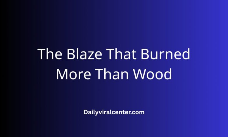 The Blaze That Burned More Than Wood