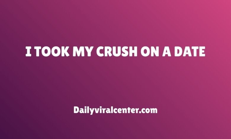 I TOOK MY CRUSH ON A DATE