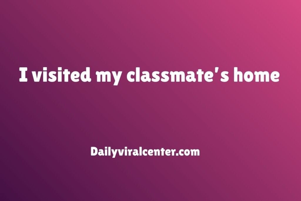 I visited my classmate’s home