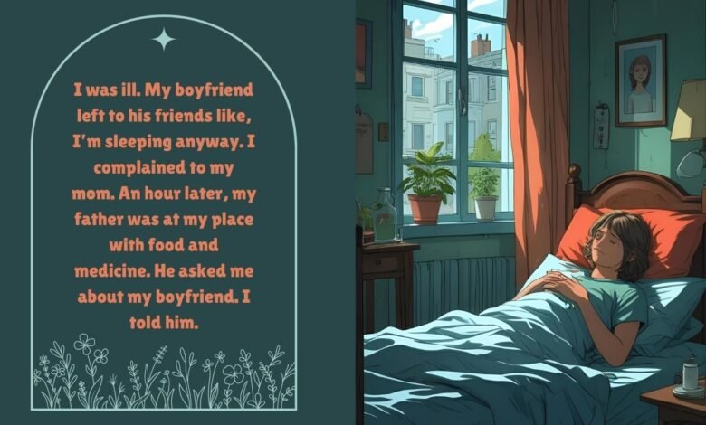 I was ill. My boyfriend left to his friends