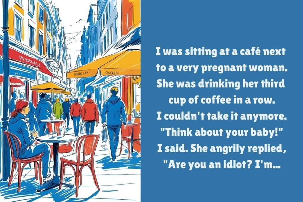 I was sitting at a café next to a very pregnant woman.