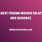 MY BEST FRIEND MOVED IN AFTER HER DIVORCE