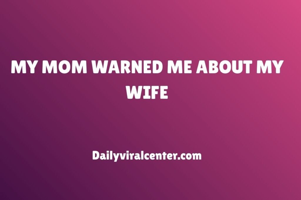 MY MOM WARNED ME ABOUT MY WIFE