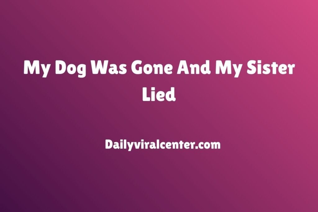 My Dog Was Gone And My Sister Lied