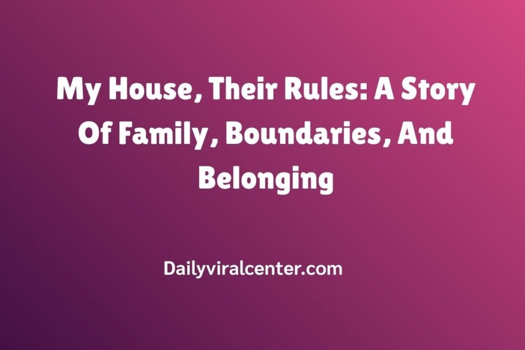 My House, Their Rules: A Story Of Family, Boundaries, And Belonging