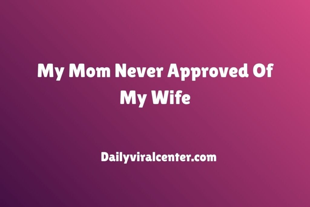 My Mom Never Approved Of My Wife