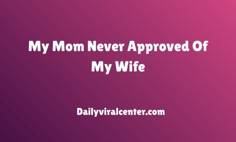 My Mom Never Approved Of My Wife