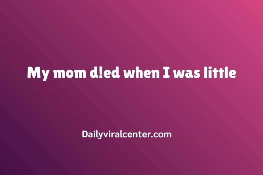 My mom d!ed when I was little