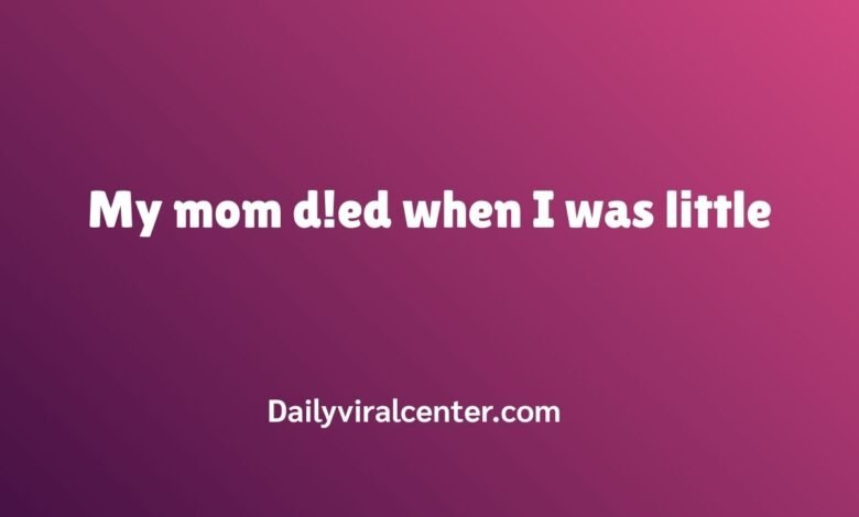 My mom d!ed when I was little