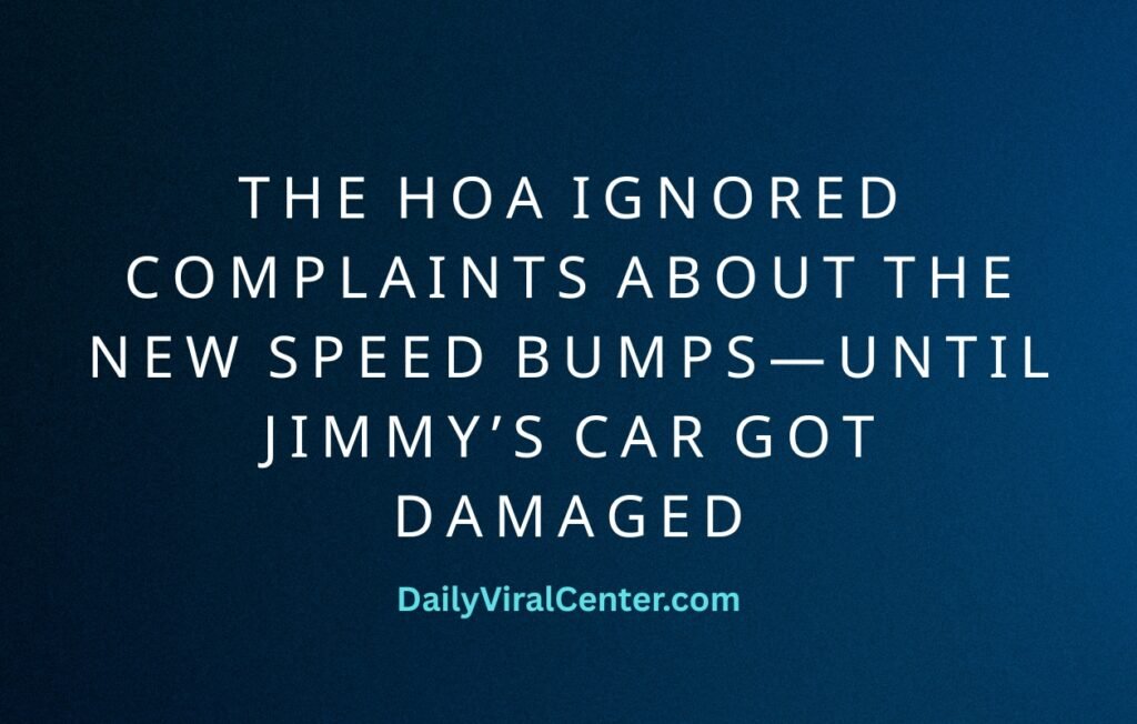 THE HOA IGNORED COMPLAINTS ABOUT THE NEW SPEED BUMPS—UNTIL JIMMY’S CAR GOT DAMAGED