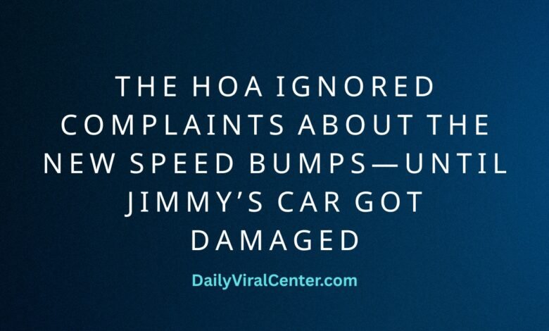 THE HOA IGNORED COMPLAINTS ABOUT THE NEW SPEED BUMPS—UNTIL JIMMY’S CAR GOT DAMAGED