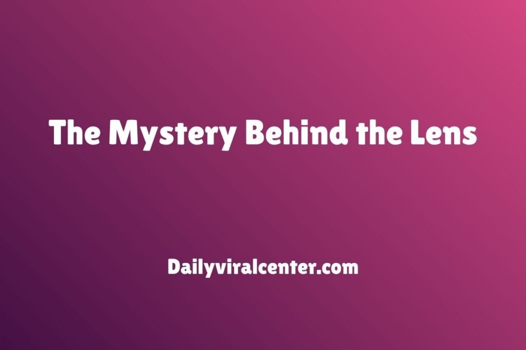 The Mystery Behind the Lens