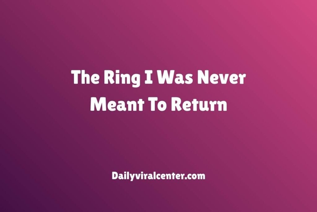 The Ring I Was Never Meant To Return