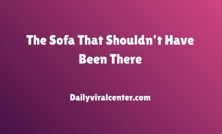 The Sofa That Shouldn’t Have Been There