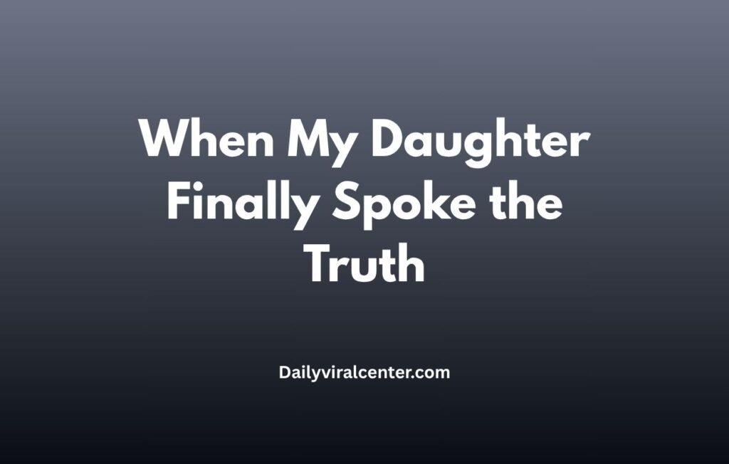 When My Daughter Finally Spoke the Truth