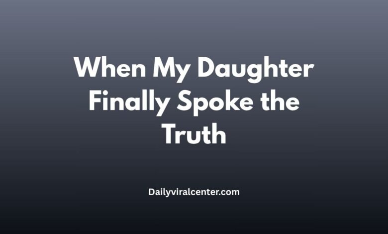 When My Daughter Finally Spoke the Truth