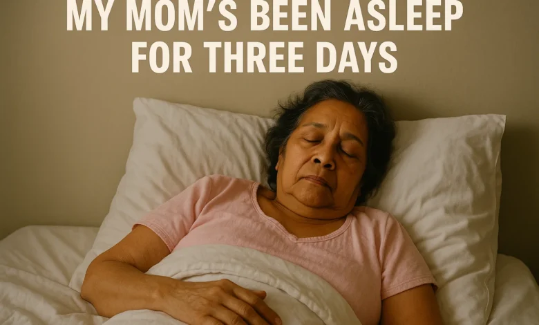 My mom’s been asleep for three days