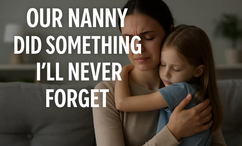 Our Nanny Did Something I’ll Never Forget
